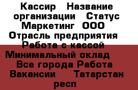 Кассир › Название организации ­ Статус-Маркетинг, ООО › Отрасль предприятия ­ Работа с кассой › Минимальный оклад ­ 1 - Все города Работа » Вакансии   . Татарстан респ.